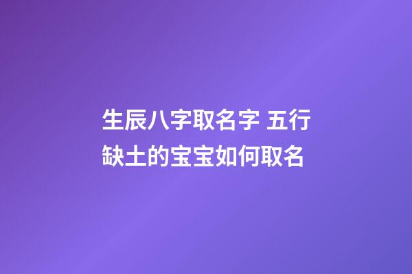 生辰八字取名字 五行缺土的宝宝如何取名